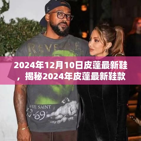 揭秘皮蓬最新鞋款，时尚与科技的完美结合，2024年皮蓬新鞋款亮相日期揭晓