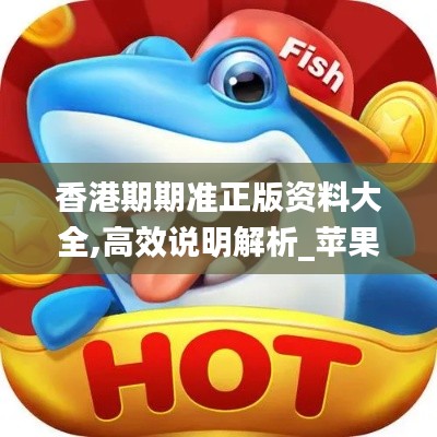 香港期期准正版资料大全,高效说明解析_苹果款12.272