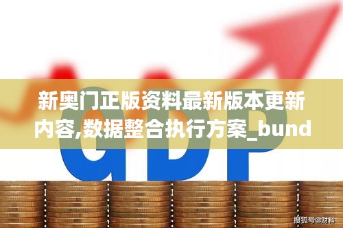 新奥门正版资料最新版本更新内容,数据整合执行方案_bundle3.317