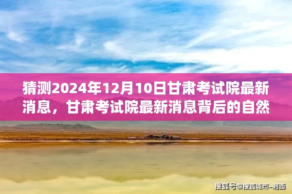 甘肃考试院最新消息背后的自然美景探索之旅，预测2024年12月10日动态与寻找内心宁静