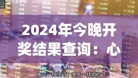 2024年今晚开奖结果查询：心跳与梦想交织的夜晚