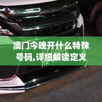 澳门今晚开什么特殊号码,详细解读定义方案_粉丝款3.122