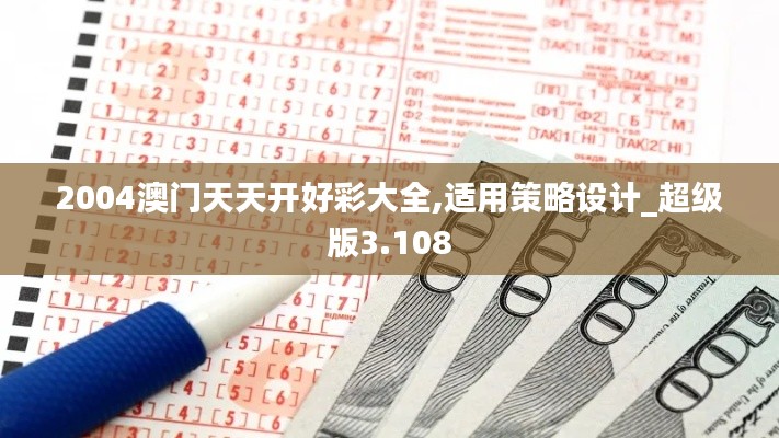2004澳门天天开好彩大全,适用策略设计_超级版3.108
