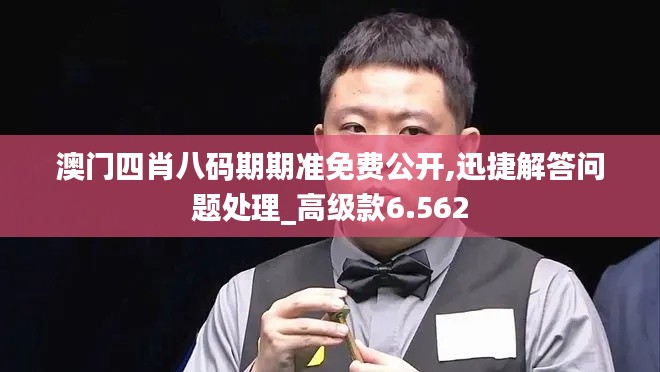澳门四肖八码期期准免费公开,迅捷解答问题处理_高级款6.562