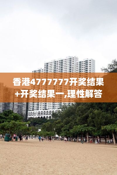 香港4777777开奖结果+开奖结果一,理性解答解释落实_网页款4.540