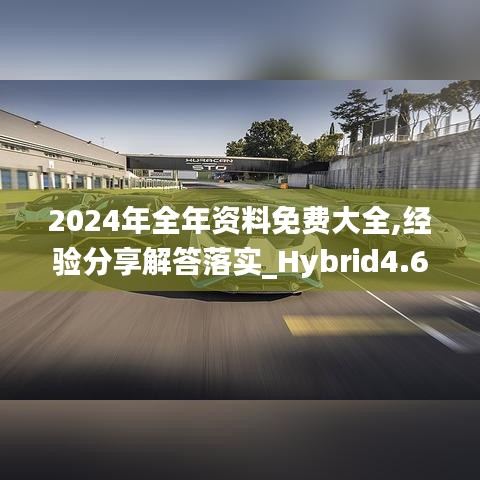 2024年全年资料免费大全,经验分享解答落实_Hybrid4.685