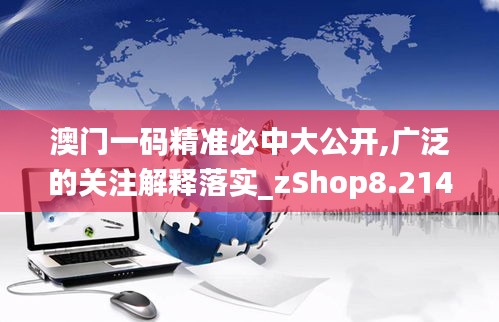 澳门一码精准必中大公开,广泛的关注解释落实_zShop8.214