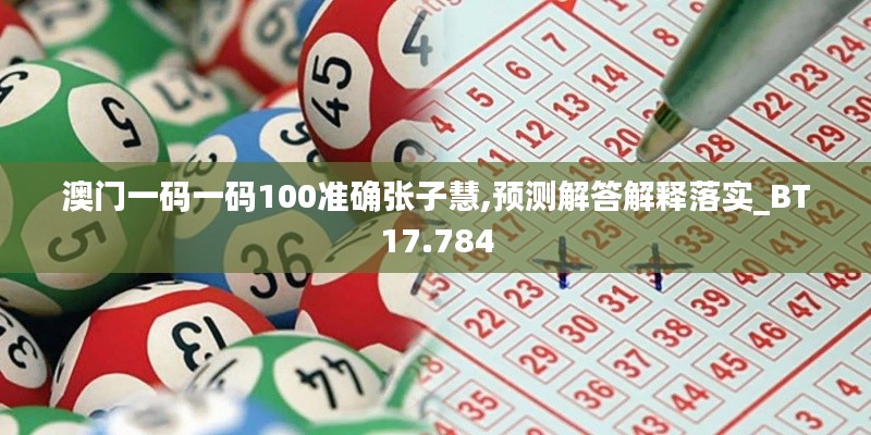 澳门一码一码100准确张子慧,预测解答解释落实_BT17.784