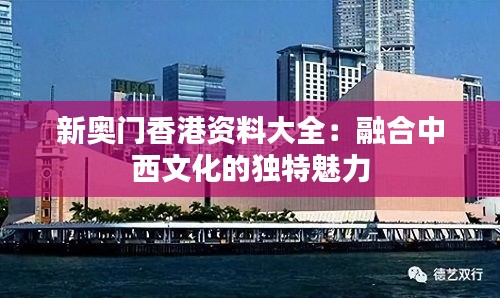 新奥门香港资料大全：融合中西文化的独特魅力