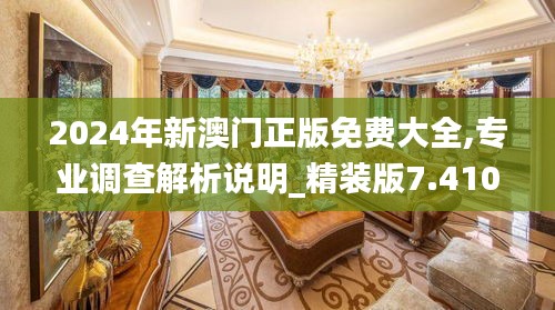 2024年新澳门正版免费大全,专业调查解析说明_精装版7.410