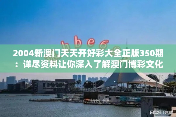 2004新澳门天天开好彩大全正版350期：详尽资料让你深入了解澳门博彩文化