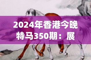 2024年香港今晚特马350期：展望未来的赛马盛世