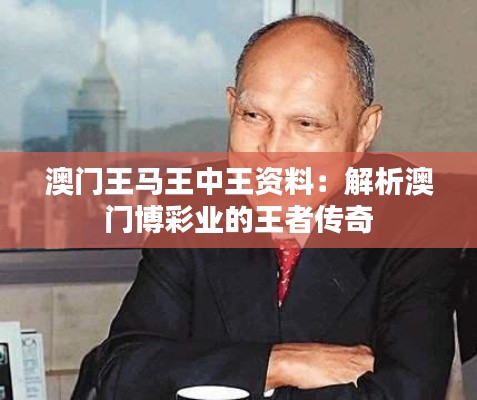 澳门王马王中王资料：解析澳门博彩业的王者传奇