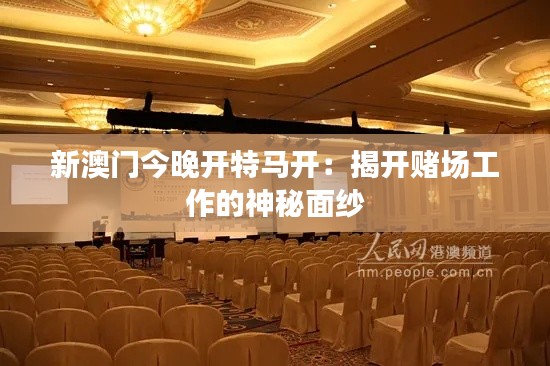 新澳门今晚开特马开：揭开赌场工作的神秘面纱