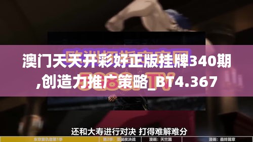 澳门天天开彩好正版挂牌340期,创造力推广策略_BT4.367
