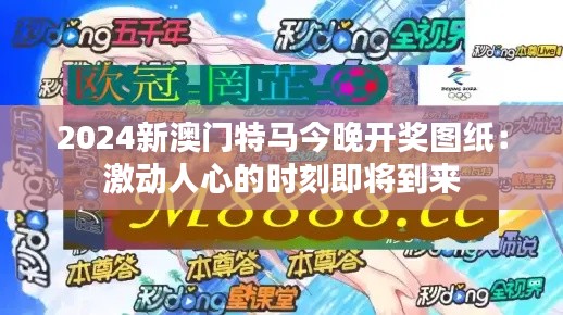2024新澳门特马今晚开奖图纸：激动人心的时刻即将到来