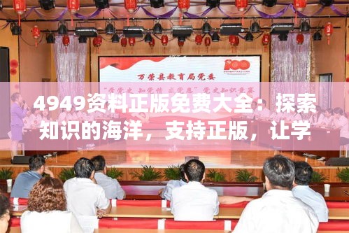 4949资料正版免费大全：探索知识的海洋，支持正版，让学习变得更加轻松愉悦
