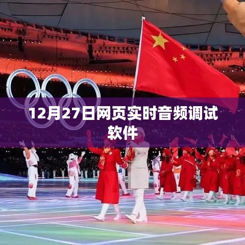 网页实时音频调试软件调试进行时，12月27日动态更新