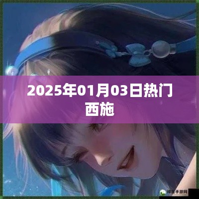 『2025年元旦后西施热度飙升』