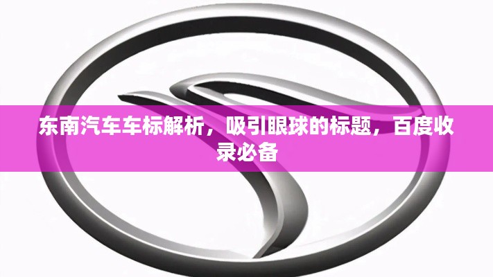 东南汽车车标解析，吸引眼球的标题，百度收录必备