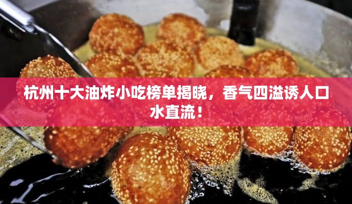 杭州十大油炸小吃榜单揭晓，香气四溢诱人口水直流！
