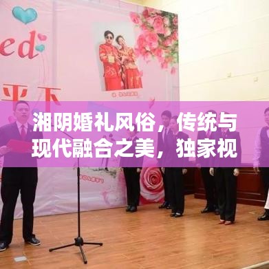 湘阴婚礼风俗，传统与现代融合之美，独家视频放送！