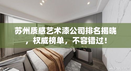 苏州质感艺术漆公司排名揭晓，权威榜单，不容错过！