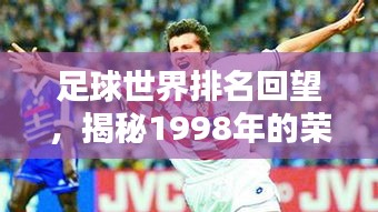 足球世界排名回望，揭秘1998年的荣耀岁月与辉煌历程