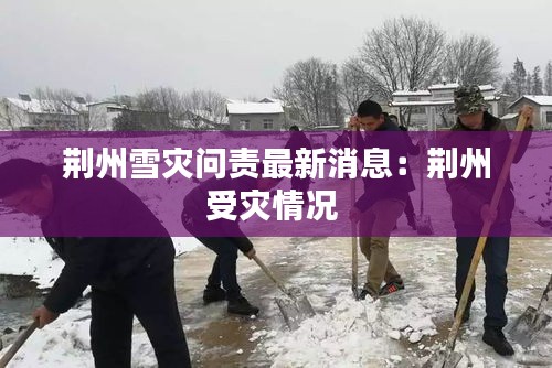 荆州雪灾问责最新消息：荆州受灾情况 