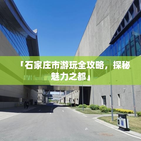 「石家庄市游玩全攻略，探秘魅力之都」