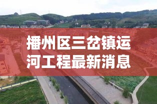 播州区三岔镇运河工程最新消息：播州区三岔镇农村图片 