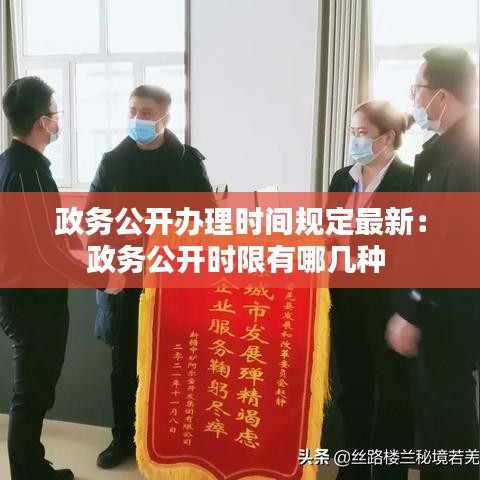 政务公开办理时间规定最新：政务公开时限有哪几种 