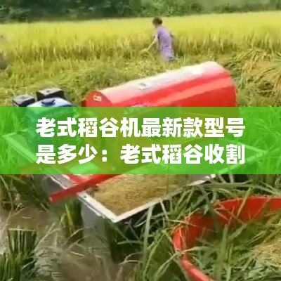 老式稻谷机最新款型号是多少：老式稻谷收割机 