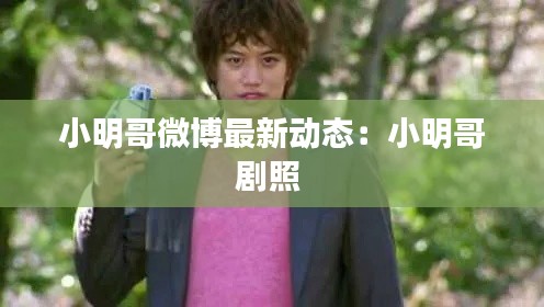 小明哥微博最新动态：小明哥剧照 