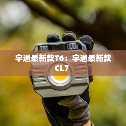 宇通最新款T6：宇通最新款CL7 