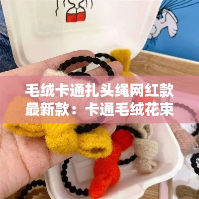 毛绒卡通扎头绳网红款最新款：卡通毛绒花束 