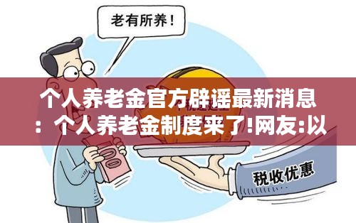 个人养老金官方辟谣最新消息：个人养老金制度来了!网友:以后养老靠自己? 