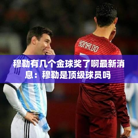 穆勒有几个金球奖了啊最新消息：穆勒是顶级球员吗 