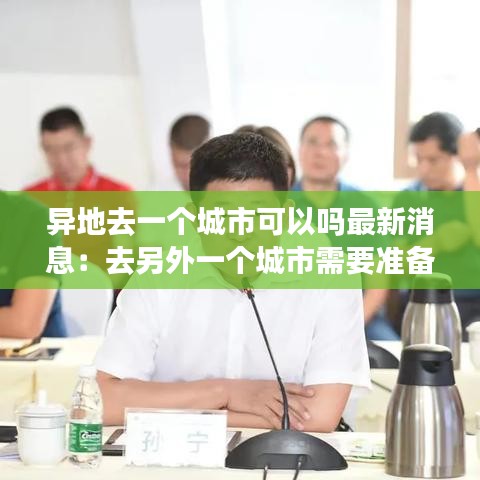 异地去一个城市可以吗最新消息：去另外一个城市需要准备什么 
