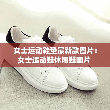 女士运动鞋垫最新款图片：女士运动鞋休闲鞋图片 