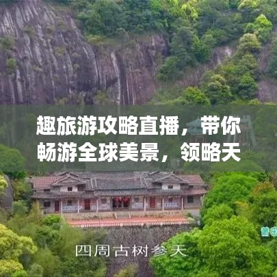趣旅游攻略直播，带你畅游全球美景，领略天下风光！