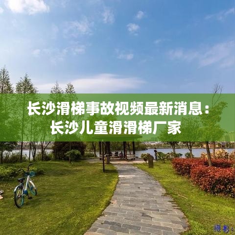 长沙滑梯事故视频最新消息：长沙儿童滑滑梯厂家 
