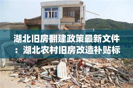 湖北旧房翻建政策最新文件：湖北农村旧房改造补贴标准 