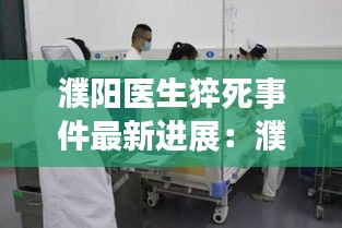 濮阳医生猝死事件最新进展：濮阳医院 