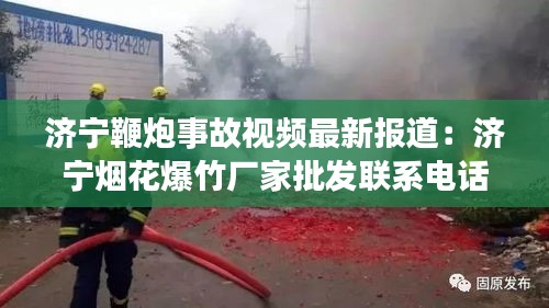 济宁鞭炮事故视频最新报道：济宁烟花爆竹厂家批发联系电话 