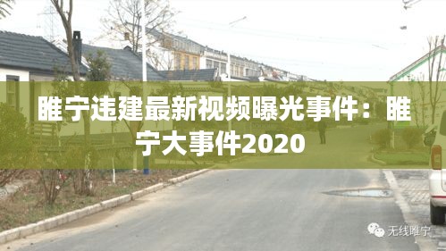睢宁违建最新视频曝光事件：睢宁大事件2020 