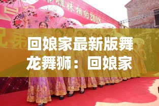 回娘家最新版舞龙舞狮：回娘家编舞 