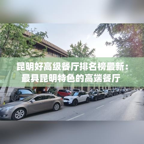 昆明好高级餐厅排名榜最新：最具昆明特色的高端餐厅 