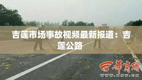 吉莲市场事故视频最新报道：吉莲公路 