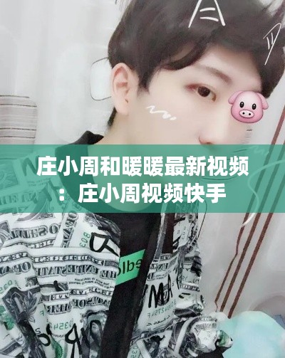 庄小周和暖暖最新视频：庄小周视频快手 